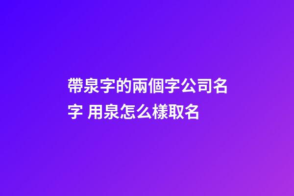 帶泉字的兩個字公司名字 用泉怎么樣取名-第1張-公司起名-玄機派